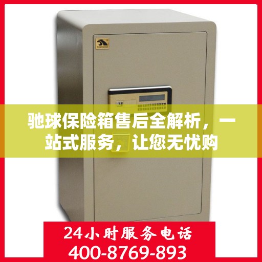 驰球保险箱售后全解析，一站式服务，让您无忧购