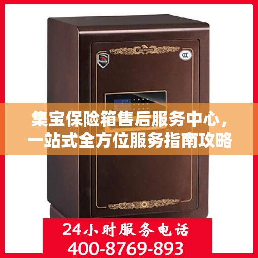 集宝保险箱售后服务中心，一站式全方位服务指南攻略