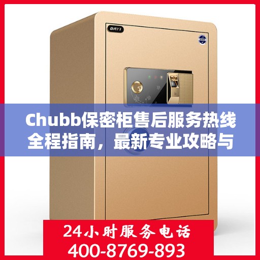 Chubb保密柜售后服务热线全程指南，最新专业攻略与热线支持