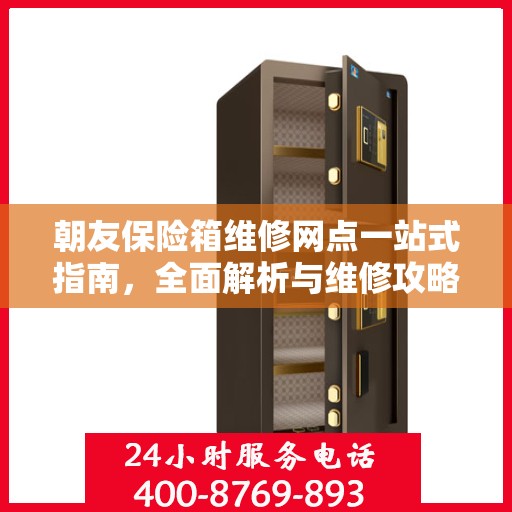 朝友保险箱维修网点一站式指南，全面解析与维修攻略