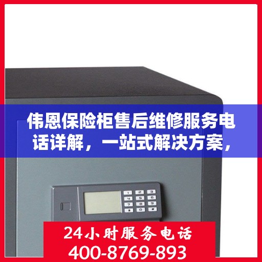 伟恩保险柜售后维修服务电话详解，一站式解决方案，让您无忧！