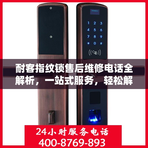 耐客指纹锁售后维修电话全解析，一站式服务，轻松解决您的困扰
