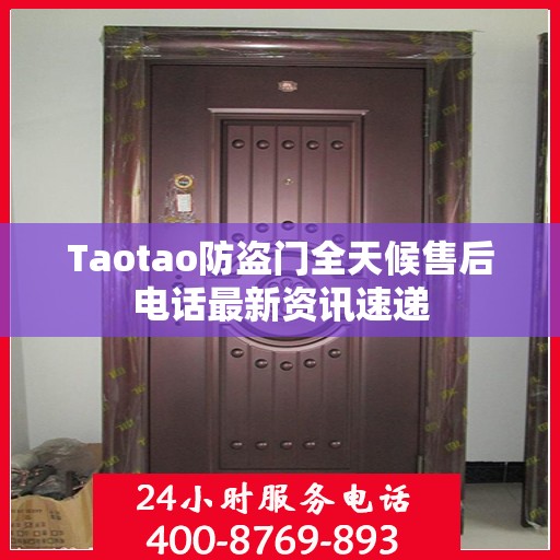 Taotao防盗门全天候售后电话最新资讯速递