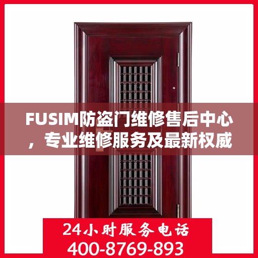 FUSIM防盗门维修售后中心，专业维修服务及最新权威推荐