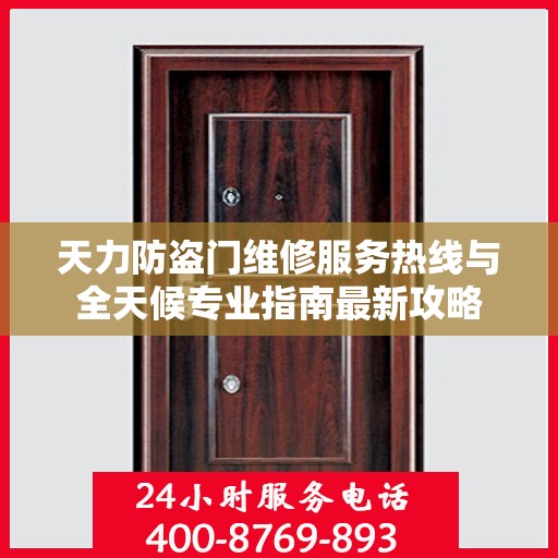 天力防盗门维修服务热线与全天候专业指南最新攻略
