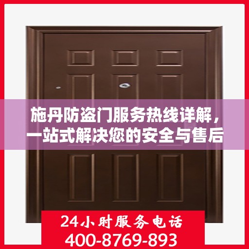 施丹防盗门服务热线详解，一站式解决您的安全与售后问题