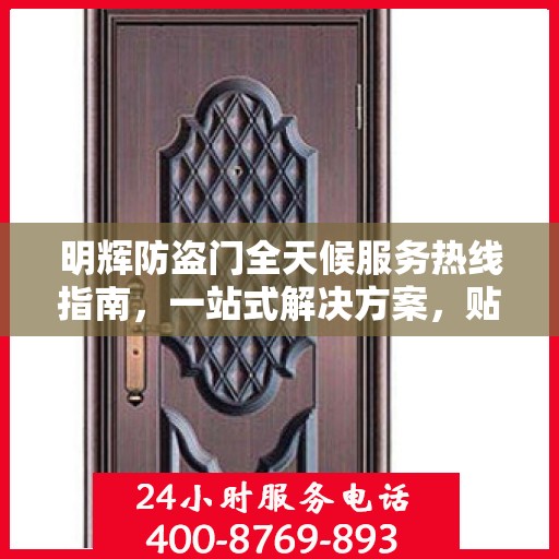 明辉防盗门全天候服务热线指南，一站式解决方案，贴心守护您的安全门户