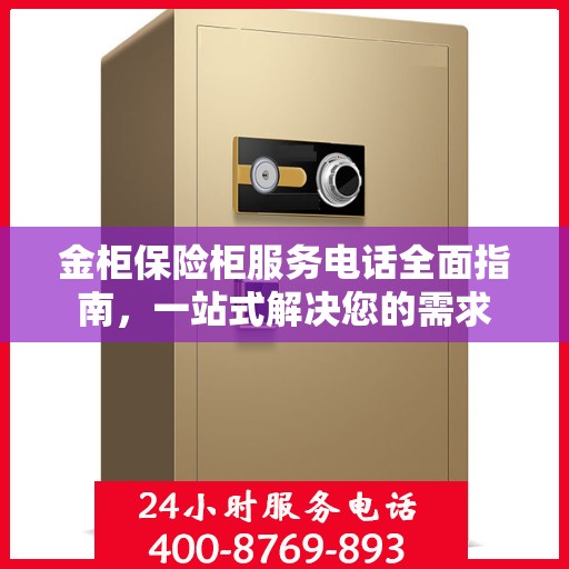 金柜保险柜服务电话全面指南，一站式解决您的需求