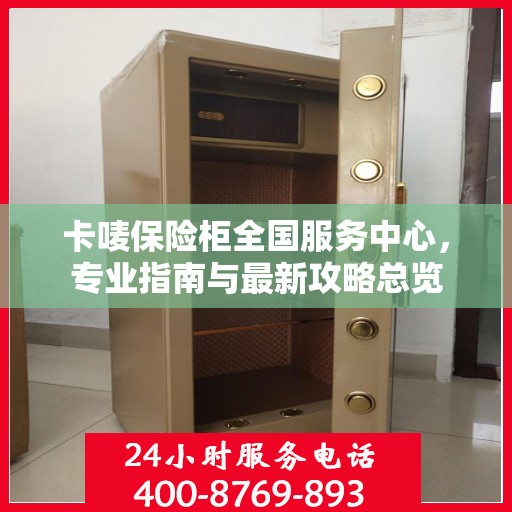 卡唛保险柜全国服务中心，专业指南与最新攻略总览