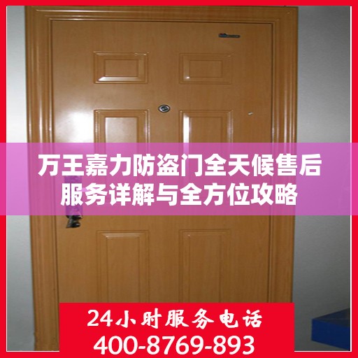 万王嘉力防盗门全天候售后服务详解与全方位攻略