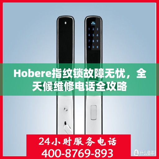 Hobere指纹锁故障无忧，全天候维修电话全攻略