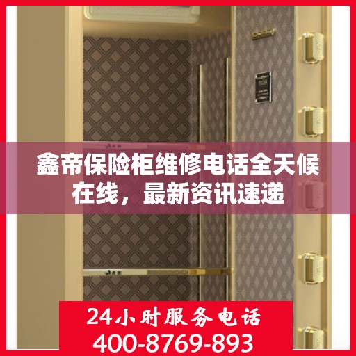 鑫帝保险柜维修电话全天候在线，最新资讯速递