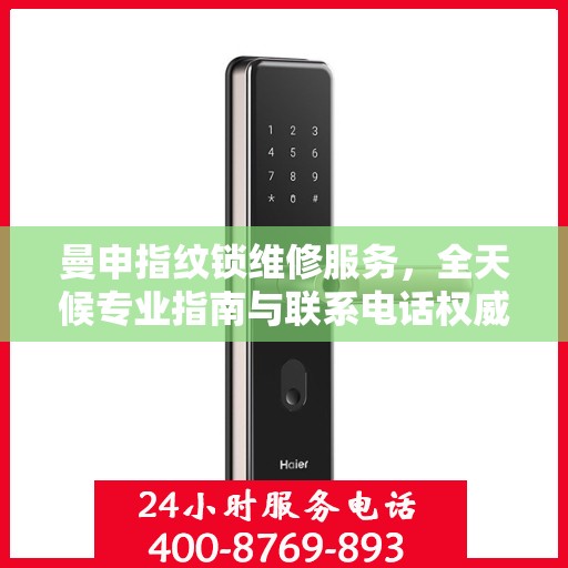 曼申指纹锁维修服务，全天候专业指南与联系电话权威发布