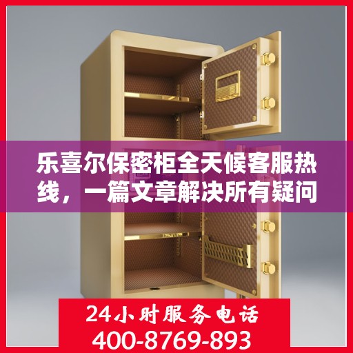 乐喜尔保密柜全天候客服热线，一篇文章解决所有疑问