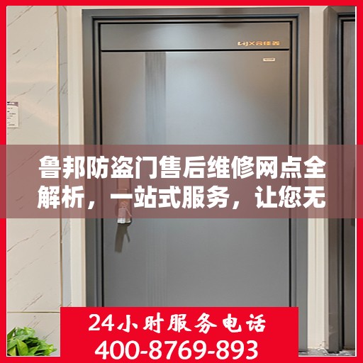 鲁邦防盗门售后维修网点全解析，一站式服务，让您无忧！