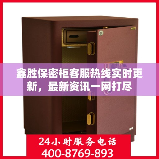 鑫胜保密柜客服热线实时更新，最新资讯一网打尽