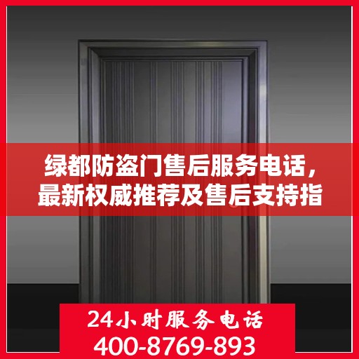 绿都防盗门售后服务电话，最新权威推荐及售后支持指南