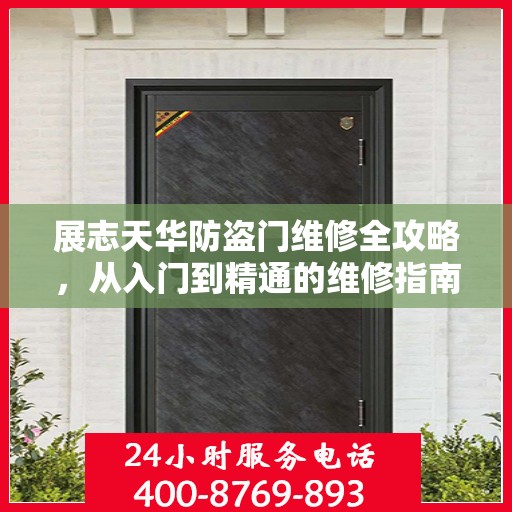 展志天华防盗门维修全攻略，从入门到精通的维修指南