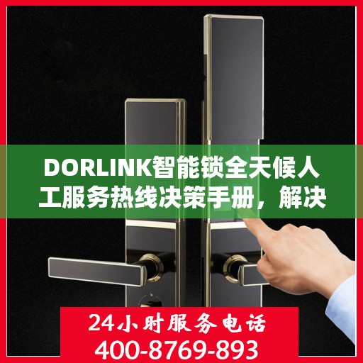 DORLINK智能锁全天候人工服务热线决策手册，解决您的锁事无忧