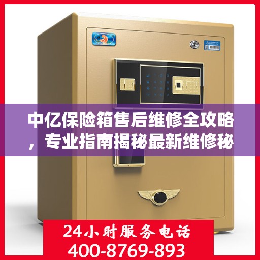 中亿保险箱售后维修全攻略，专业指南揭秘最新维修秘籍
