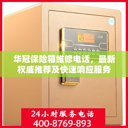华冠保险箱维修电话，最新权威推荐及快速响应服务