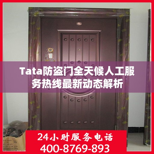 Tata防盗门全天候人工服务热线最新动态解析