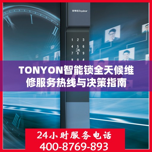 TONYON智能锁全天候维修服务热线与决策指南