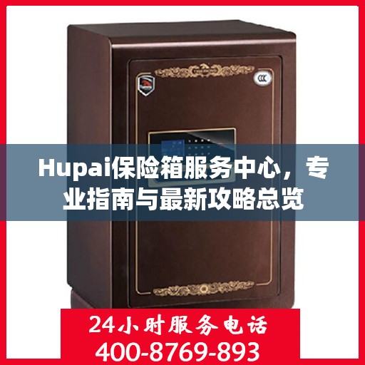 Hupai保险箱服务中心，专业指南与最新攻略总览