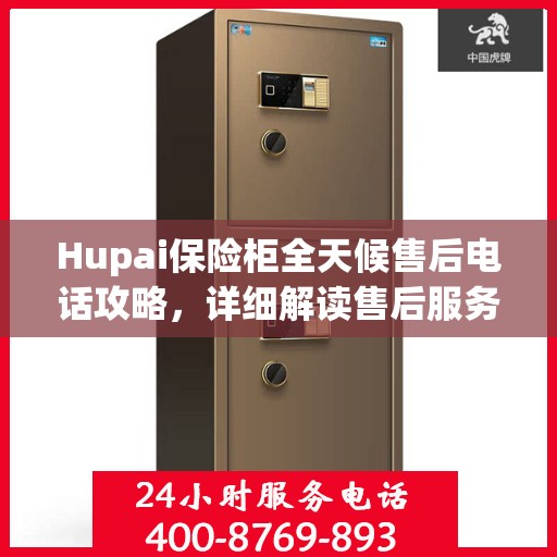 Hupai保险柜全天候售后电话攻略，详细解读售后服务的全面保障