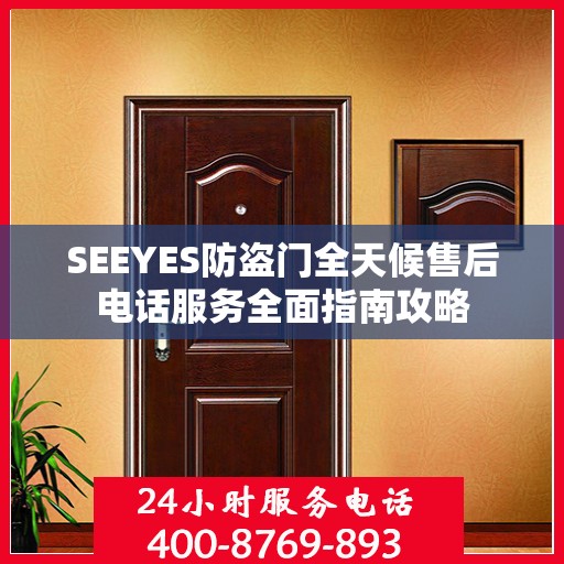 SEEYES防盗门全天候售后电话服务全面指南攻略
