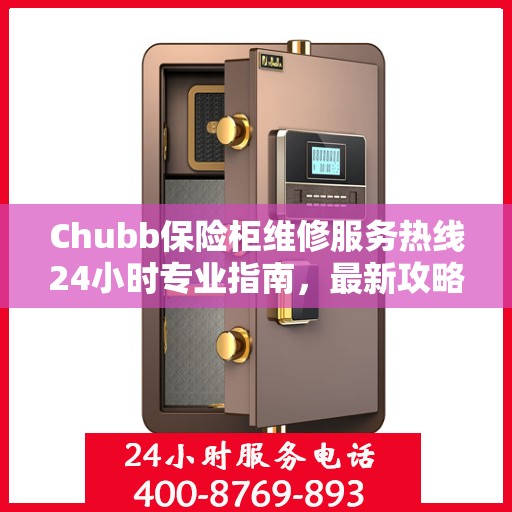 Chubb保险柜维修服务热线24小时专业指南，最新攻略与快速响应
