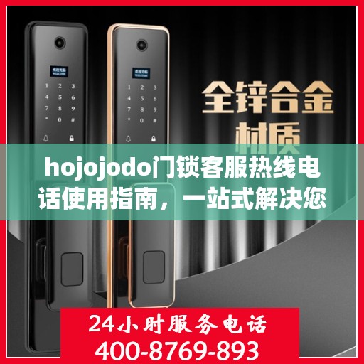 hojojodo门锁客服热线电话使用指南，一站式解决您的疑问与需求