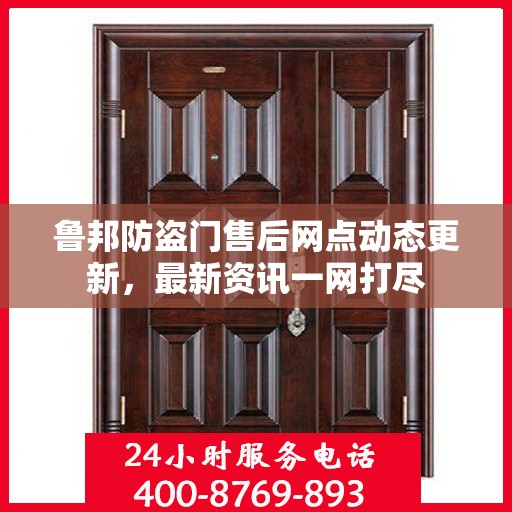 鲁邦防盗门售后网点动态更新，最新资讯一网打尽