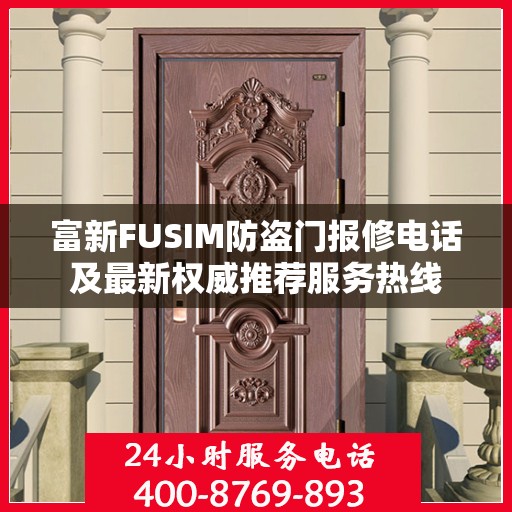 富新FUSIM防盗门报修电话及最新权威推荐服务热线