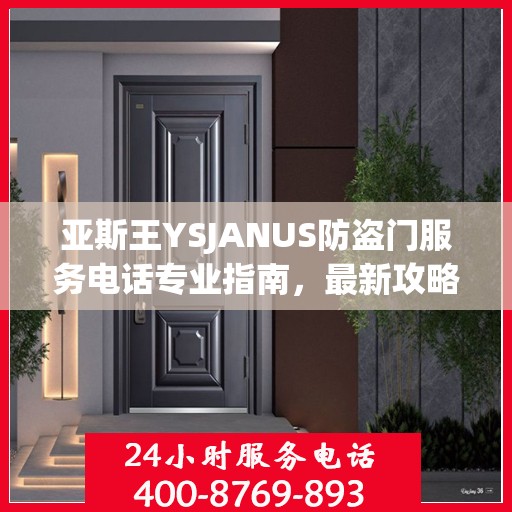 亚斯王YSJANUS防盗门服务电话专业指南，最新攻略与联系方式