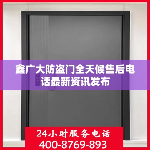 鑫广大防盗门全天候售后电话最新资讯发布