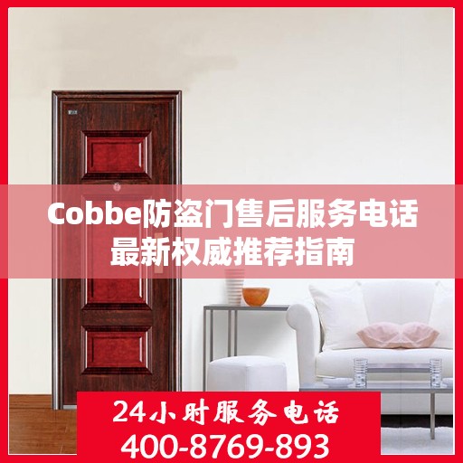 Cobbe防盗门售后服务电话最新权威推荐指南