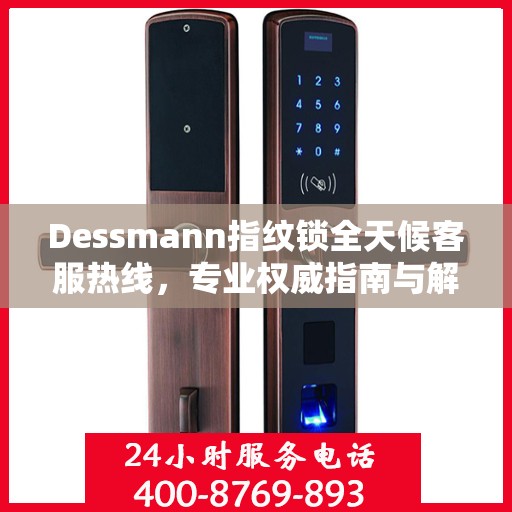 Dessmann指纹锁全天候客服热线，专业权威指南与解决方案