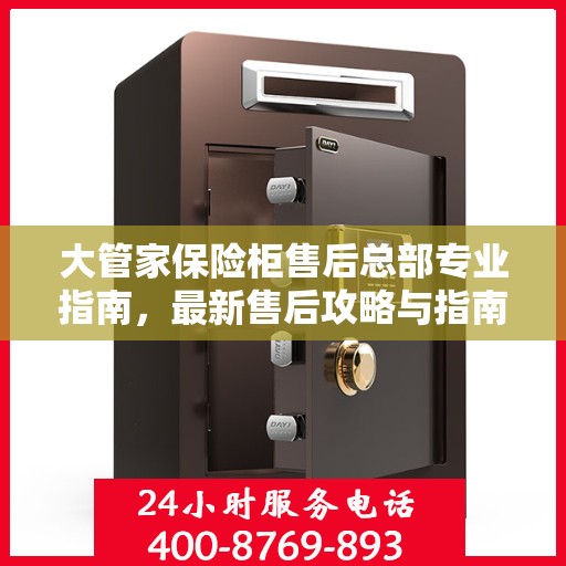 大管家保险柜售后总部专业指南，最新售后攻略与指南