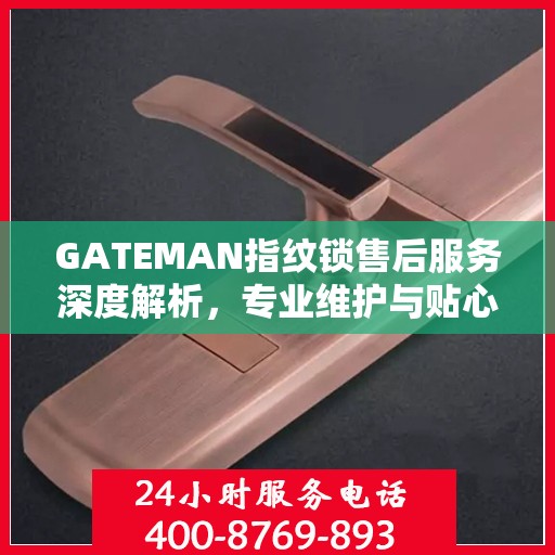 GATEMAN指纹锁售后服务深度解析，专业维护与贴心关怀