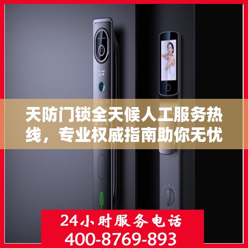 天防门锁全天候人工服务热线，专业权威指南助你无忧解锁