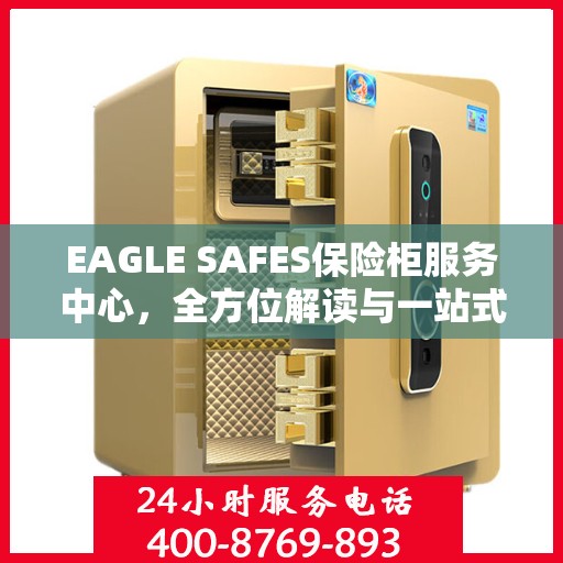 EAGLE SAFES保险柜服务中心，全方位解读与一站式服务体验