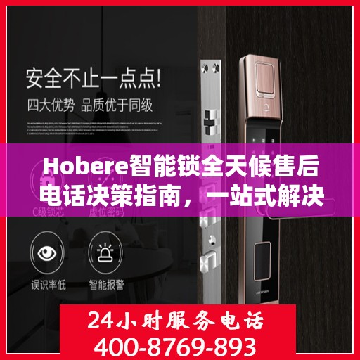 Hobere智能锁全天候售后电话决策指南，一站式解决您的售后需求
