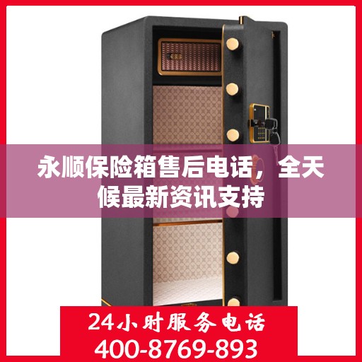 永顺保险箱售后电话，全天候最新资讯支持