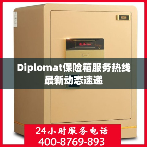 Diplomat保险箱服务热线最新动态速递