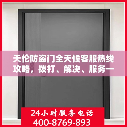 天伦防盗门全天候客服热线攻略，拨打、解决、服务一步到位！