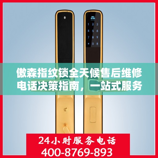 傲森指纹锁全天候售后维修电话决策指南，一站式服务保障，让您无忧选择！