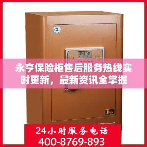 永亨保险柜售后服务热线实时更新，最新资讯全掌握