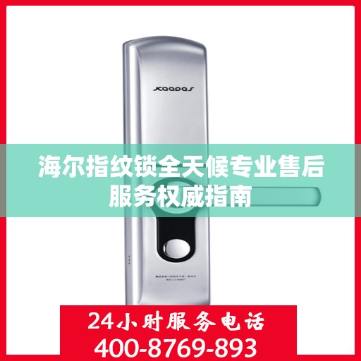 海尔指纹锁全天候专业售后服务权威指南