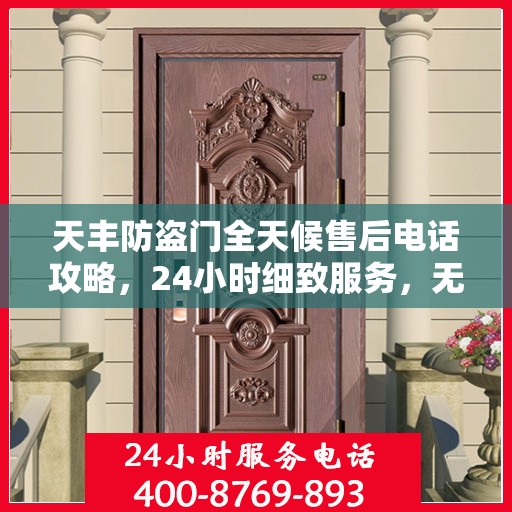 天丰防盗门全天候售后电话攻略，24小时细致服务，无忧售后体验